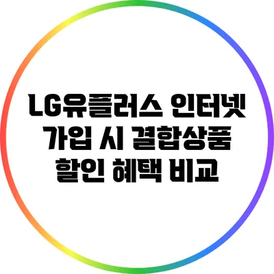 LG유플러스 인터넷 가입 시 결합상품 할인 혜택 비교