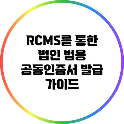 RCMS를 통한 법인 범용 공동인증서 발급 가이드