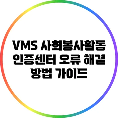 VMS 사회봉사활동 인증센터 오류 해결 방법 가이드