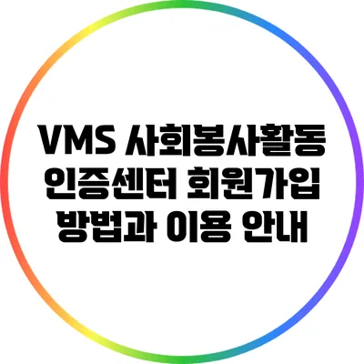 VMS 사회봉사활동 인증센터 회원가입 방법과 이용 안내