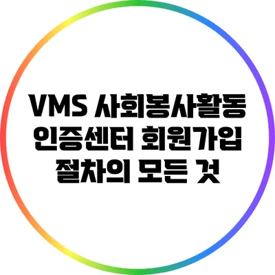 VMS 사회봉사활동 인증센터 회원가입 절차의 모든 것