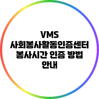 VMS 사회봉사활동인증센터: 봉사시간 인증 방법 안내