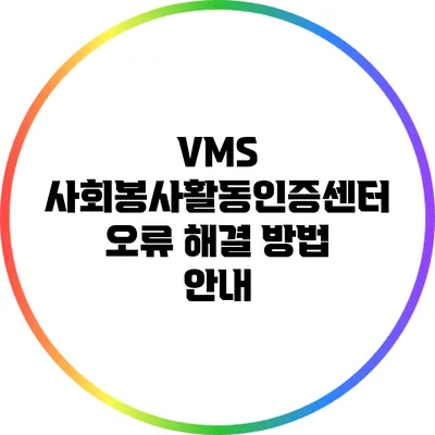 VMS 사회봉사활동인증센터 오류 해결 방법 안내