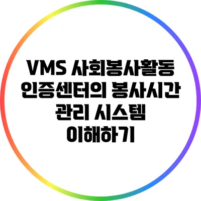 VMS 사회봉사활동인증센터의 봉사시간 관리 시스템 이해하기