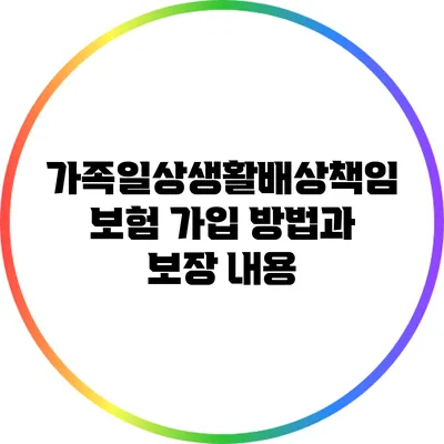 가족일상생활배상책임보험 가입 방법과 보장 내용