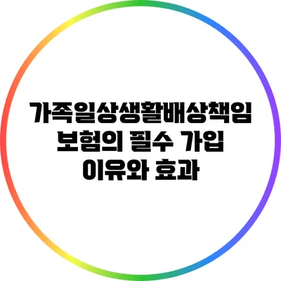 가족일상생활배상책임보험의 필수 가입 이유와 효과