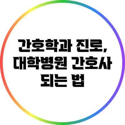 간호학과 진로, 대학병원 간호사 되는 법