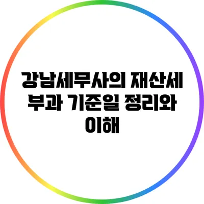 강남세무사의 재산세 부과 기준일 정리와 이해