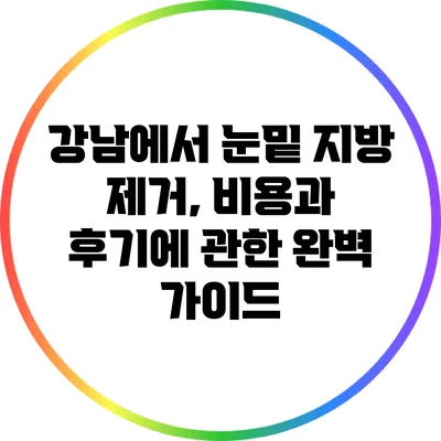 강남에서 눈밑 지방 제거, 비용과 후기에 관한 완벽 가이드