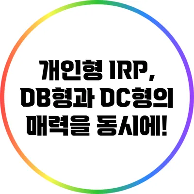 개인형 IRP, DB형과 DC형의 매력을 동시에!