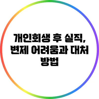 개인회생 후 실직, 변제 어려움과 대처 방법