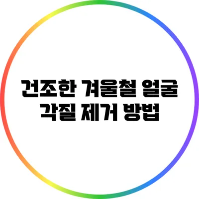 건조한 겨울철 얼굴 각질 제거 방법