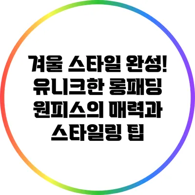 겨울 스타일 완성! 유니크한 롱패딩 원피스의 매력과 스타일링 팁