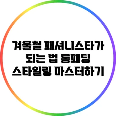 겨울철 패셔니스타가 되는 법: 롱패딩 스타일링 마스터하기