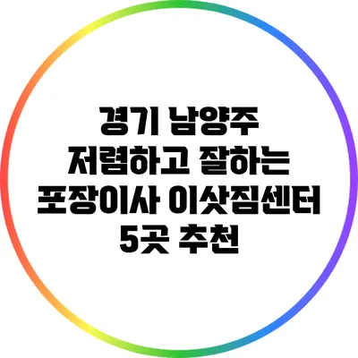 경기 남양주 저렴하고 잘하는 포장이사 이삿짐센터 5곳 추천