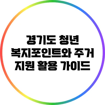 경기도 청년 복지포인트와 주거 지원 활용 가이드