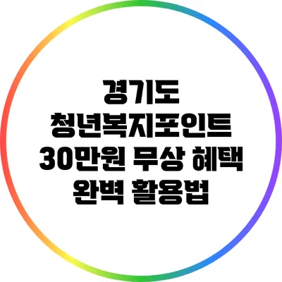 경기도 청년복지포인트: 30만원 무상 혜택 완벽 활용법