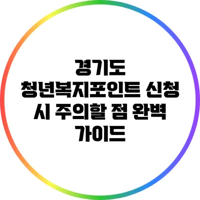 경기도 청년복지포인트 신청 시 주의할 점 완벽 가이드