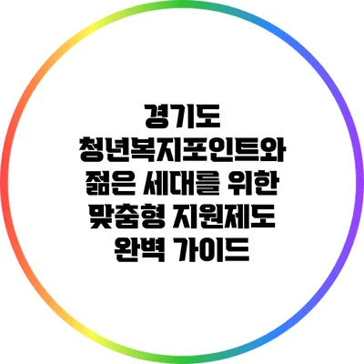 경기도 청년복지포인트와 젊은 세대를 위한 맞춤형 지원제도 완벽 가이드