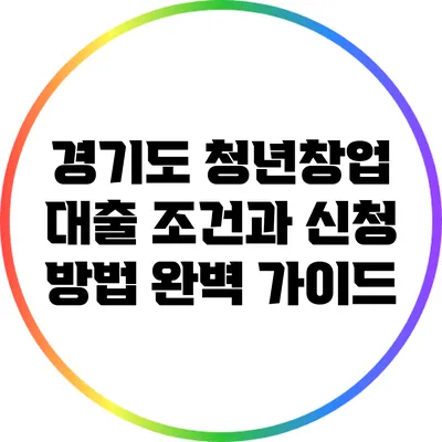 경기도 청년창업 대출: 조건과 신청 방법 완벽 가이드