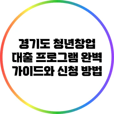 경기도 청년창업 대출 프로그램 완벽 가이드와 신청 방법