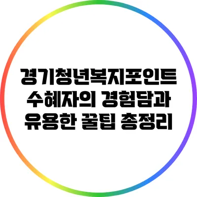 경기청년복지포인트: 수혜자의 경험담과 유용한 꿀팁 총정리