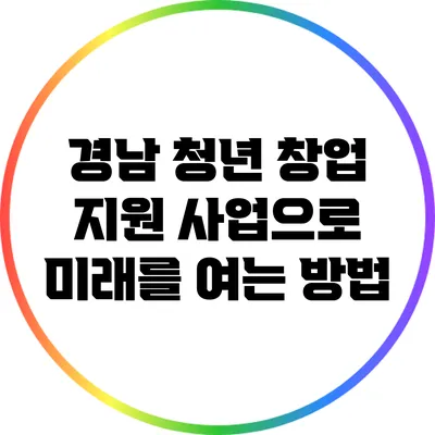 경남 청년 창업 지원 사업으로 미래를 여는 방법