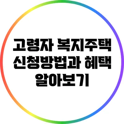 고령자 복지주택 신청방법과 혜택 알아보기