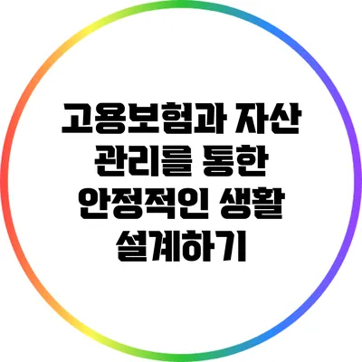 고용보험과 자산 관리를 통한 안정적인 생활 설계하기