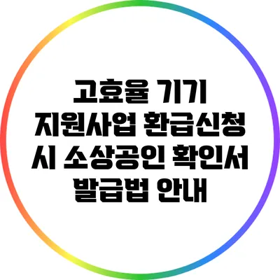 고효율 기기 지원사업 환급신청 시 소상공인 확인서 발급법 안내