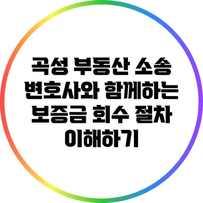 곡성 부동산 소송 변호사와 함께하는 보증금 회수 절차 이해하기