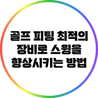 골프 피팅: 최적의 장비로 스윙을 향상시키는 방법