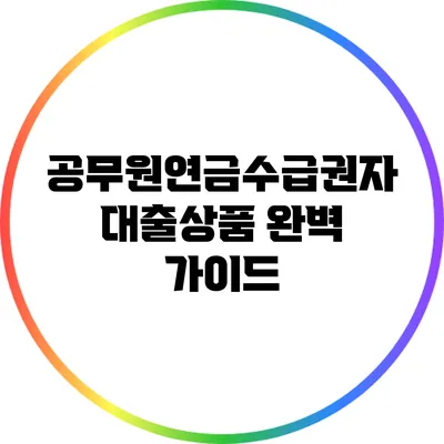 공무원연금수급권자 대출상품 완벽 가이드