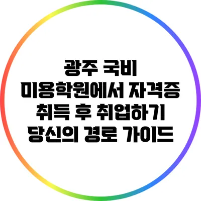광주 국비 미용학원에서 자격증 취득 후 취업하기: 당신의 경로 가이드