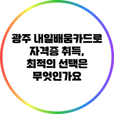 광주 내일배움카드로 자격증 취득, 최적의 선택은 무엇인가요?