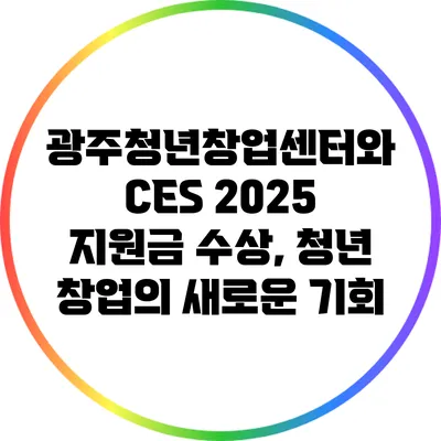 광주청년창업센터와 CES 2025 지원금 수상, 청년 창업의 새로운 기회