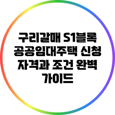 구리갈매 S1블록 공공임대주택 신청 자격과 조건 완벽 가이드