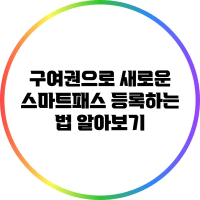 구여권으로 새로운 스마트패스 등록하는 법 알아보기