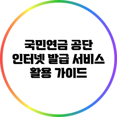 국민연금 공단 인터넷 발급 서비스 활용 가이드