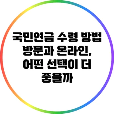 국민연금 수령 방법: 방문과 온라인, 어떤 선택이 더 좋을까?