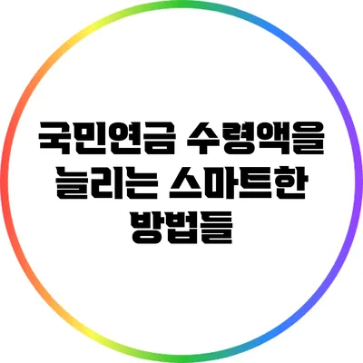 국민연금 수령액을 늘리는 스마트한 방법들