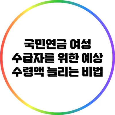 국민연금 여성 수급자를 위한 예상 수령액 늘리는 비법