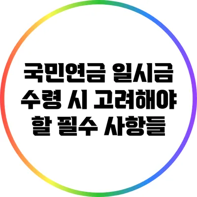 국민연금 일시금 수령 시 고려해야 할 필수 사항들