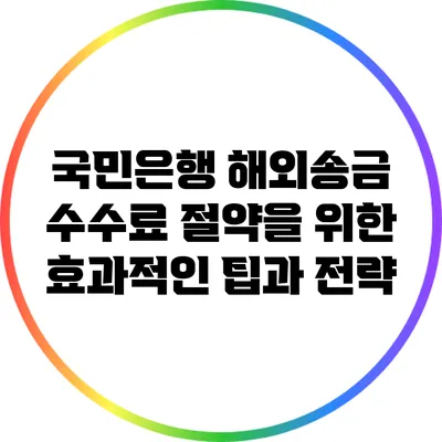 국민은행 해외송금 수수료 절약을 위한 효과적인 팁과 전략