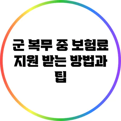 군 복무 중 보험료 지원 받는 방법과 팁