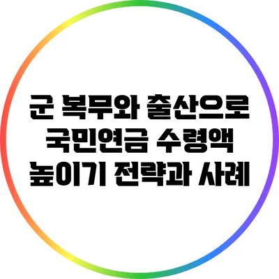 군 복무와 출산으로 국민연금 수령액 높이기: 전략과 사례