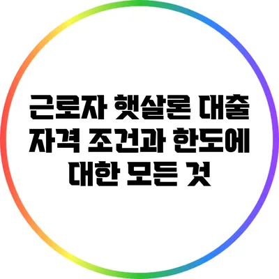 근로자 햇살론 대출 자격 조건과 한도에 대한 모든 것