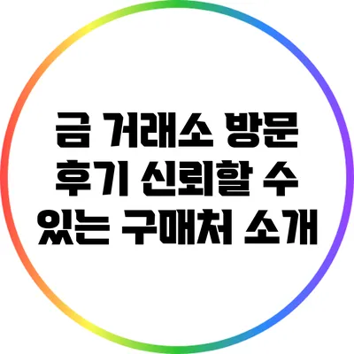 금 거래소 방문 후기: 신뢰할 수 있는 구매처 소개