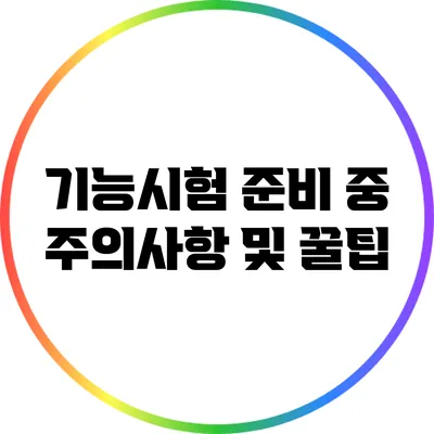 기능시험 준비 중 주의사항 및 꿀팁