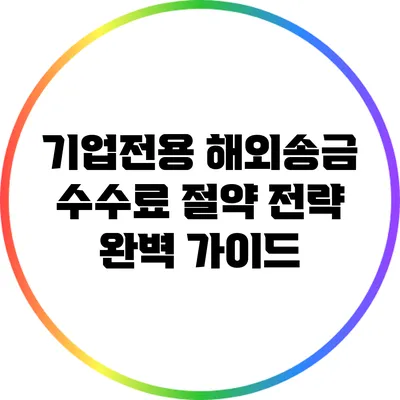 기업전용 해외송금 수수료 절약 전략 완벽 가이드